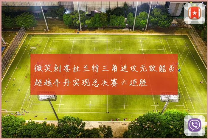 微笑刺客杜兰特三角进攻无敌能否超越乔丹实现总决赛六连胜