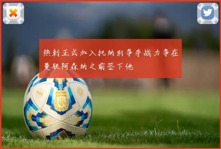 热刺正式加入托纳利争夺战力争在曼联阿森纳之前签下他