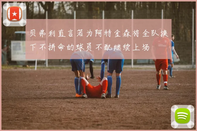 贝弗利直言若为阿特金森将全队换下不拼命的球员不配继续上场