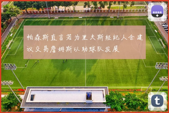 帕森斯直言若为里夫斯经纪人会建议交易詹姆斯以助球队发展