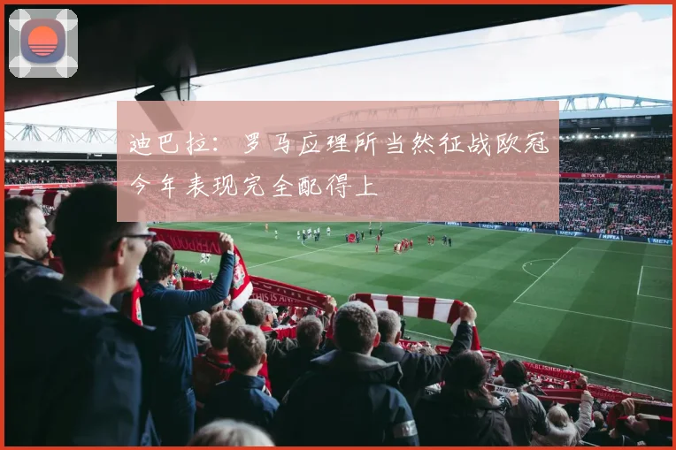 迪巴拉：罗马应理所当然征战欧冠今年表现完全配得上