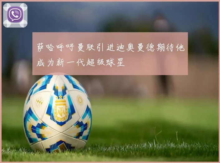 萨哈呼吁曼联引进迪奥曼德期待他成为新一代超级球星