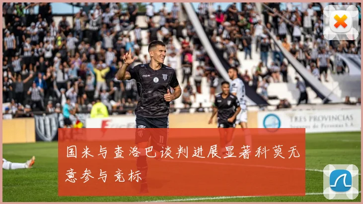 国米与查洛巴谈判进展显著科莫无意参与竞标
