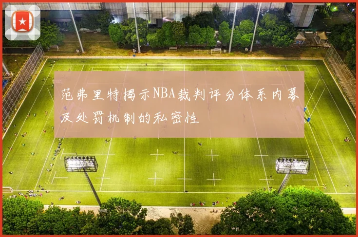 范弗里特揭示NBA裁判评分体系内幕及处罚机制的私密性