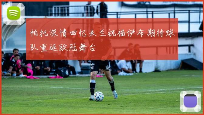 帕托深情回忆米兰祝福伊布期待球队重返欧冠舞台