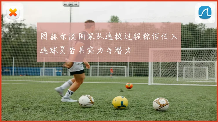 图赫尔谈国家队选拔过程称信任入选球员皆具实力与潜力
