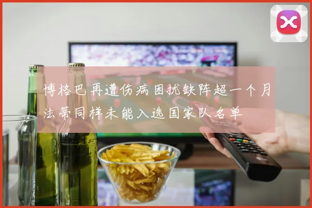 博格巴再遭伤病困扰缺阵超一个月法蒂同样未能入选国家队名单