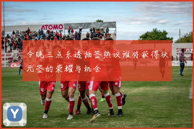 今晚三点乐透抽签热议谁将获得状元签的荣耀与机会