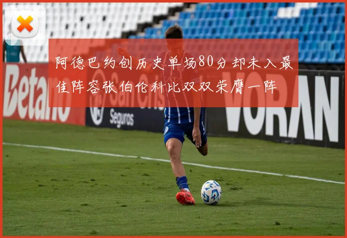 阿德巴约创历史单场80分却未入最佳阵容张伯伦科比双双荣膺一阵